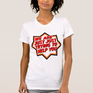Wir Versuchen Nur, Ihnen Zu Helfen T-Shirt