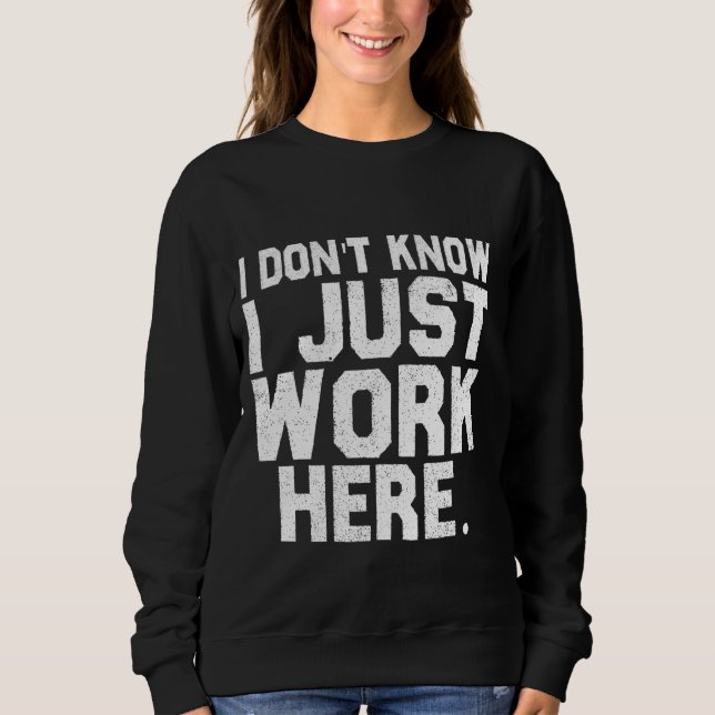 Wissen Sie, ich arbeite nur hier lustiges Sprichwo Sweatshirt (Vorderseite)
