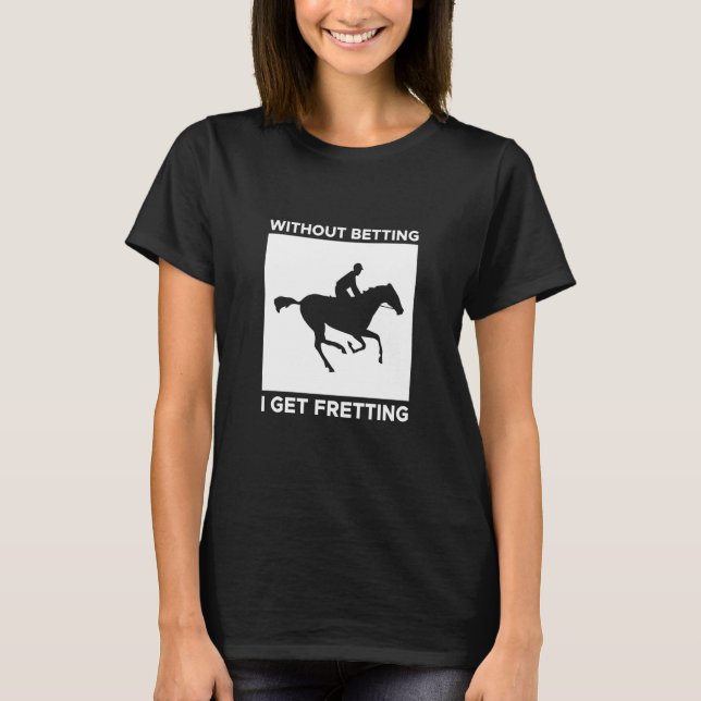 Without Betting I Get Fretting Horse Racing Bettin T-Shirt (Vorderseite)