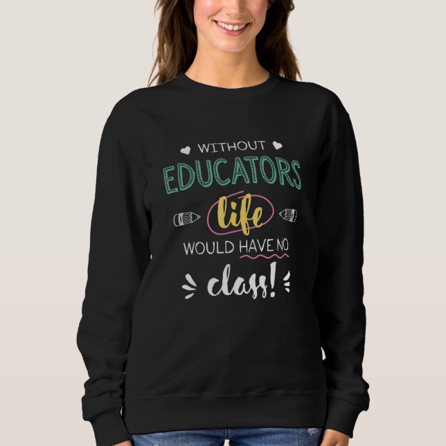 Without Educators Life Would Have No Class Funny Sweatshirt (Vorderseite)