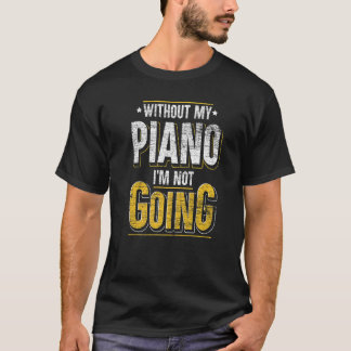 Without My Piano Im Not Going Classical Music  Pia T-Shirt