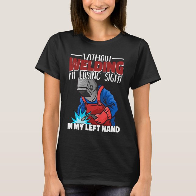 Without welding I am losing sight in my hand Welde T-Shirt (Vorderseite)