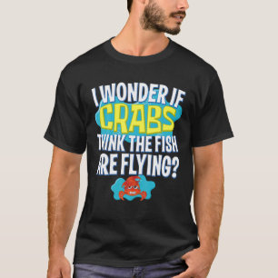 Witzig frage ich mich, ob Krebse denken, dass der T-Shirt