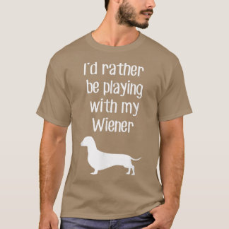 Witzig, ich würde eher mit meiner Dackel spielen T-Shirt
