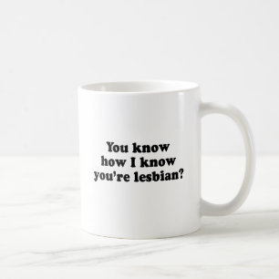Woher weiß ich, dass du lesbisch bist? kaffeetasse