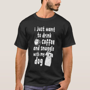 Woll einfach mit meinem Hund Kaffee und Snuggle zu T-Shirt