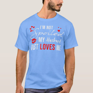 Womens I'm Not Spoiled My Husband Just Loves Me, F T-Shirt