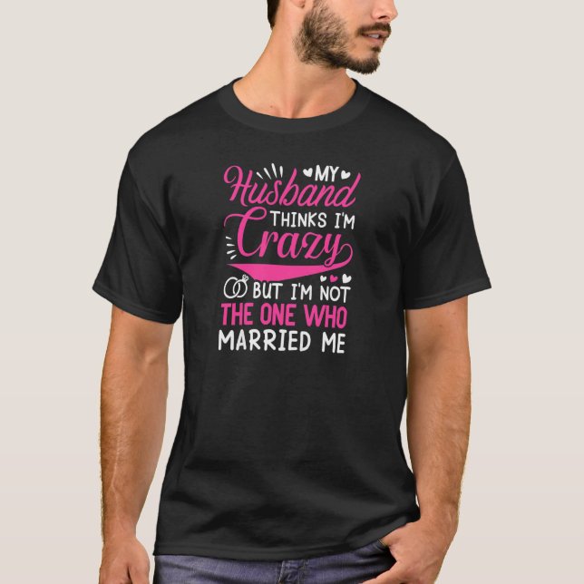 Womens My Husband Thinks I'm Crazy I'm Not The One T-Shirt (Vorderseite)