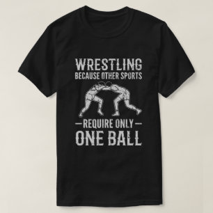 Wrestling, weil andere Sportarten nur einen Ball b T-Shirt
