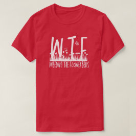 WTF Weucken der Blumenbeete Gartenarbeit T-Shirt