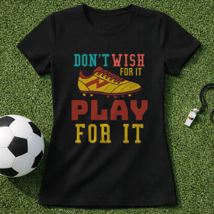 Wünsche es Dir nicht, kämpfe dafür Fußball-Zitat T-Shirt