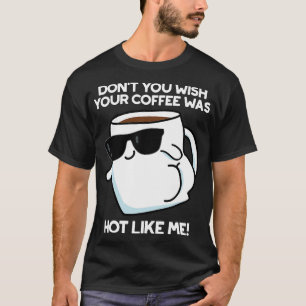 Wünschst du nicht, dass dein Kaffee so heiß ist wi T-Shirt