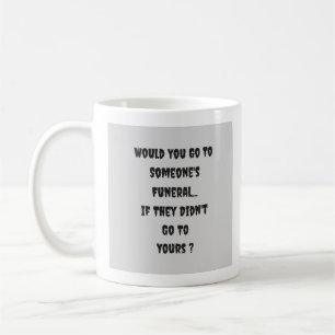 Würden Sie zu jemandes Beerdigung gehen - Tasse-a- Kaffeetasse