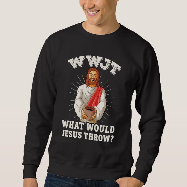 WWJT What would Jesus throw funny pottery Sweatshirt (Vorderseite)