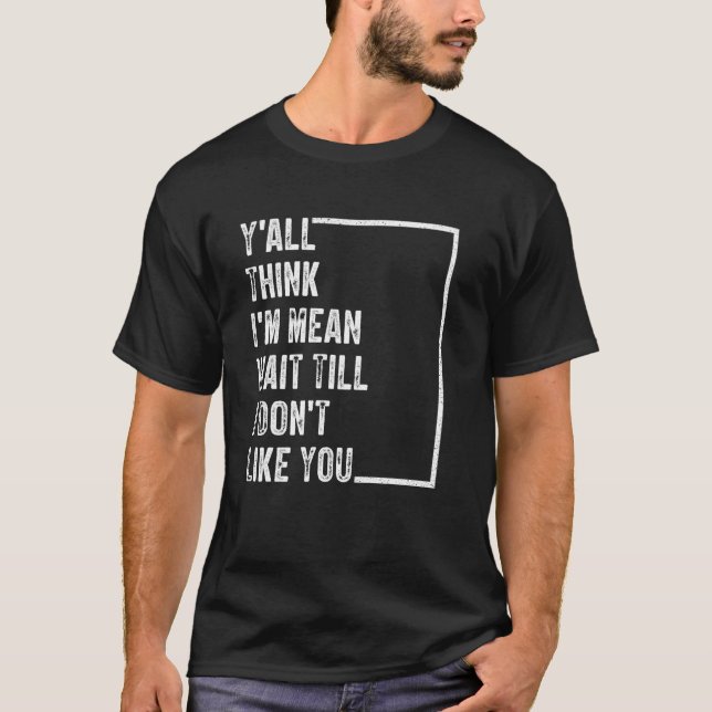 Y'all Think I'm Mean Wait Till I Don't Like You T-Shirt (Vorderseite)