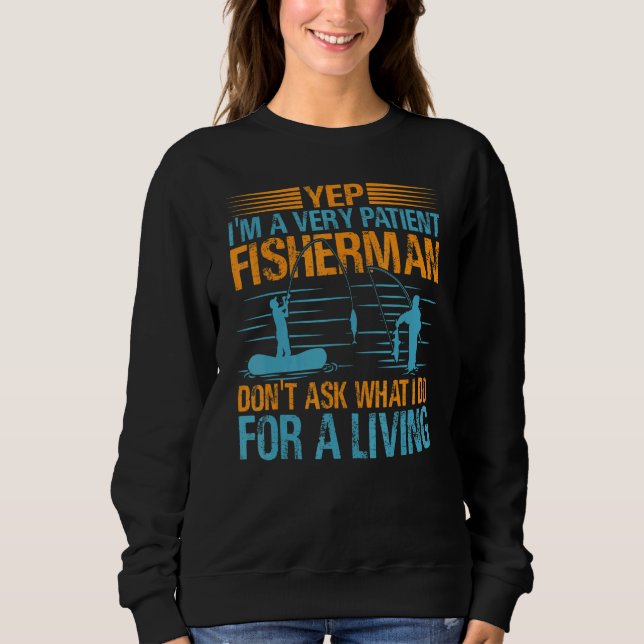 Yep I'm A Very Patient Fisherman Don't Ask What I  Sweatshirt (Vorderseite)