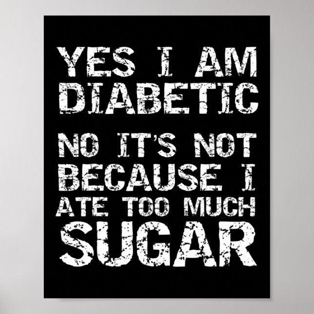 Yes I Am Diabetic No It's Not Because I Ate Too Mu Poster (Vorne)