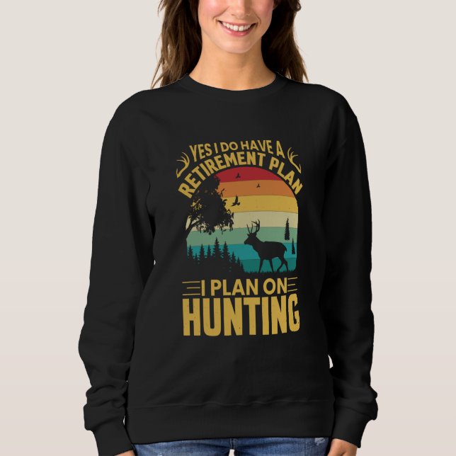 Yes I Do Have A Retirement Plan I Plan On Hunting Sweatshirt (Vorderseite)
