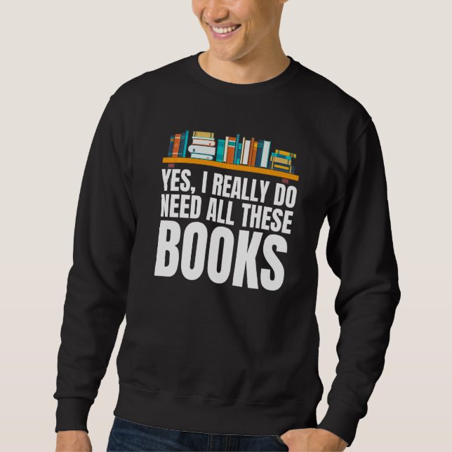 Yes I Really Do Need All These Books Unisex Nerds  Sweatshirt (Vorderseite)