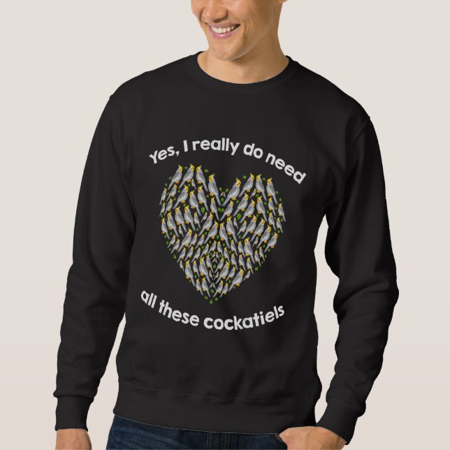 Yes I Really Do Need All These COCKATIELs Sweatshirt (Vorderseite)