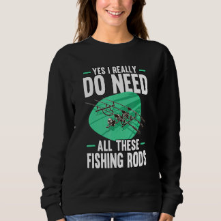 Yes I Really Do Need All These Fishing Rods  1 Sweatshirt