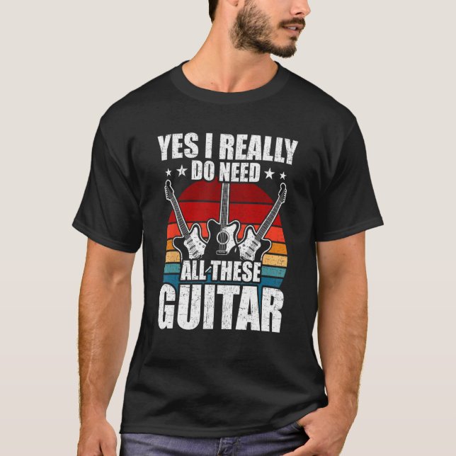 Yes I Really Do Need All These Guitar Guitarist T-Shirt (Vorderseite)
