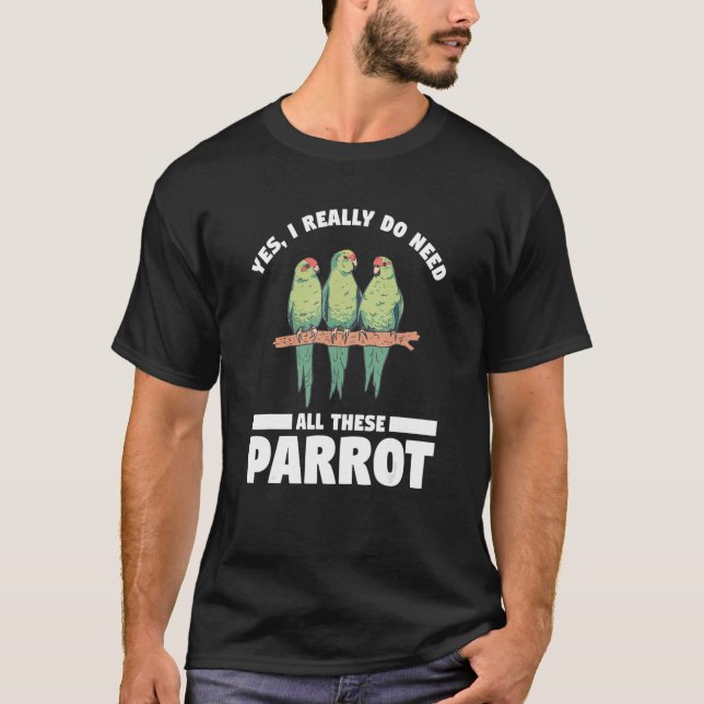 Yes I Really Do Need All These Parrot Bird   T-Shirt (Vorderseite)