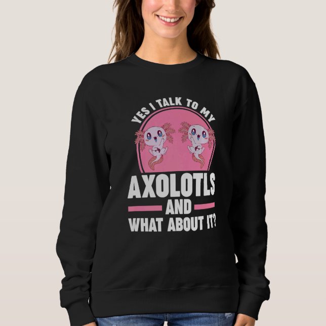 Yes I talk to my Axolotls Axolotl Sweatshirt (Vorderseite)