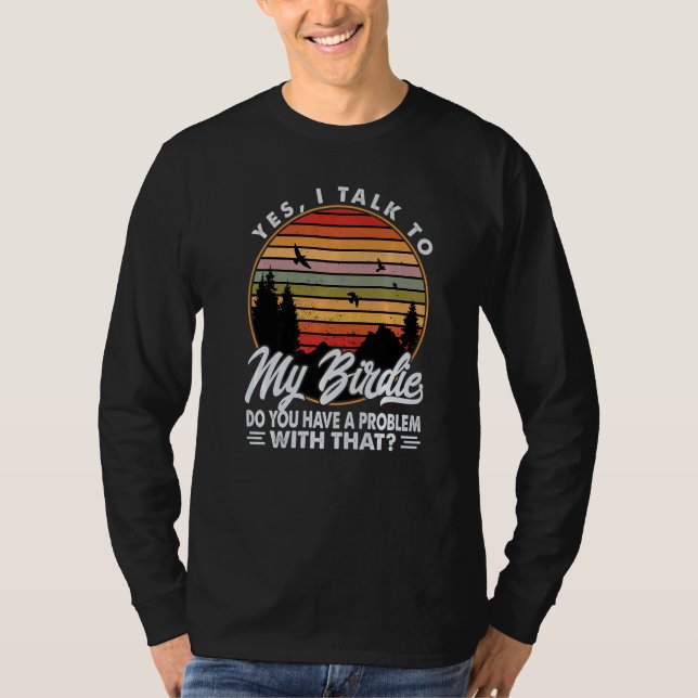 Yes I Talk To My Birdie Do You Have A Problem With T-Shirt (Vorderseite)