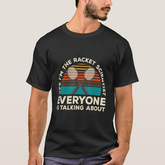 Yes Im The Racket Scientist Everyone Is Talking Ab T-Shirt (Vorderseite)