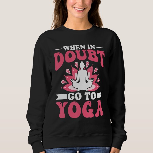 Yoga Meditation - When in Doubt Go to Yoga Zen Yog Sweatshirt (Vorderseite)
