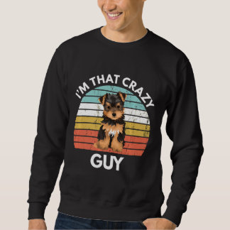 Yorkshire Terrier Im That Crazy Yorkie Guy Funny Y Sweatshirt
