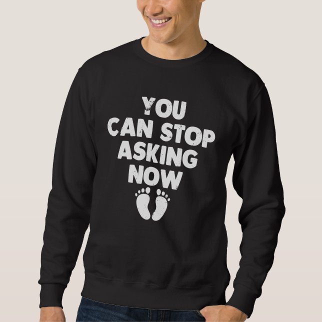 You Can Stop Asking Now    Pregnancy Announcement Sweatshirt (Vorderseite)