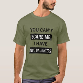 You Can’t Scare Me, I Have Two Daughters – Funny D T-Shirt