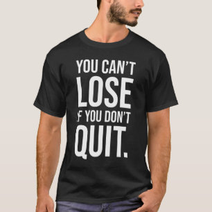You Can't Lose If You Don't Quit - Motivational T-Shirt