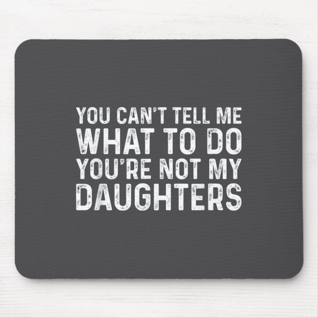 You Can't Tell Me What To Do You're Not My Daughte Mousepad (Vorne)