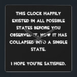 You collapsed it! Quantum Physics Humor Quadratische Wanduhr<br><div class="desc">Are you a Quantum Physics enthusiast? Then this is just the right design for you. Text based and easily customized with your preferred font and colors (just hit the "customize" button), this is a text based design with a funny message: "This design happily existed in all possible states before you...</div>