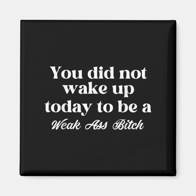 You Did Not Wake Up Today To Be Weak Motivational  Magnet (Vorne)