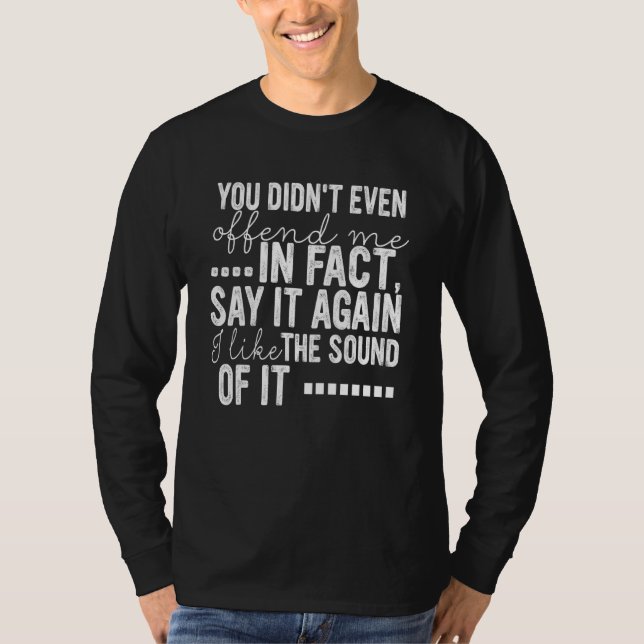 You Didn't Even Offend In Fact Say It Again I Like T-Shirt (Vorderseite)