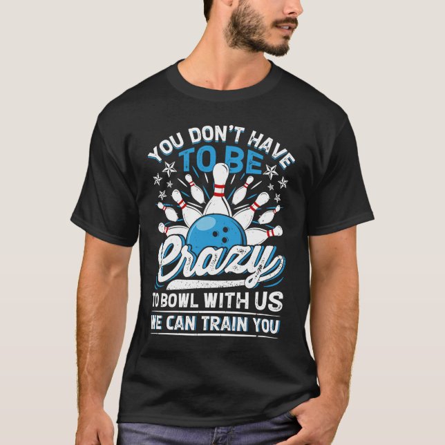 You Don't Have To Be Crazy To Bowl With Us We Can  T-Shirt (Vorderseite)