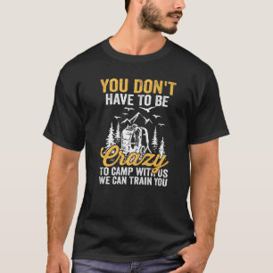 You Don't Have to Be Crazy To Camp With Us We Can T-Shirt
