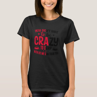 You Don't Have to Be Crazy to Camp with Us We Can T-Shirt