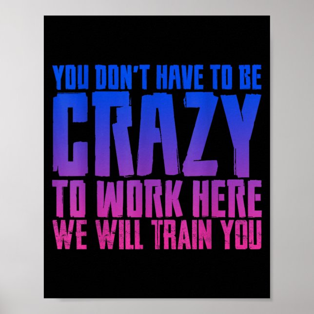 You Don't Have To Be Crazy To Work Here We Will Tr Poster (Vorne)
