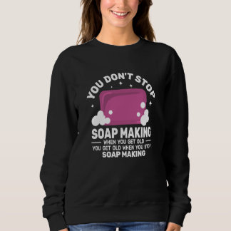 You Don't Stop Soap Making get Old women Soapmake Sweatshirt