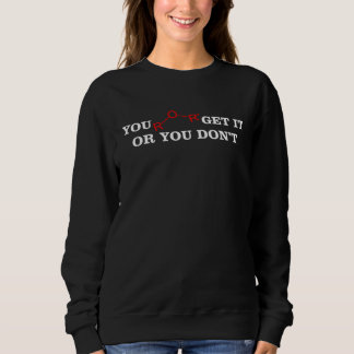 You ether get it or dont  chemistry science teache sweatshirt