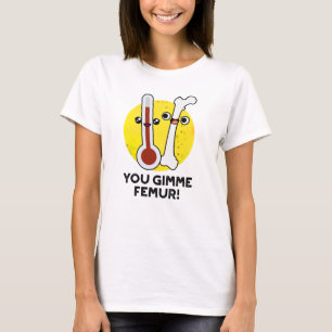 You Gimme Femur Funny Song Bone Puff T-Shirt