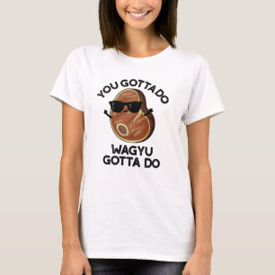 You Gotta Do Wagyu Gotta Do Funny Steak Pub T-Shirt