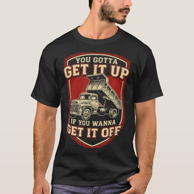 You Gotta Get Funny Dump Truck Driver Trucking Dad T-Shirt (Vorderseite)