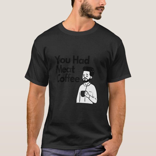 You Had Meat Coffee  Everything Caffeine T-Shirt (Vorderseite)