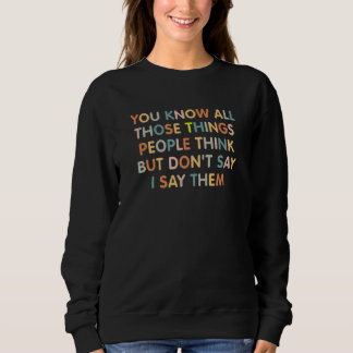 You Know All Those Things People Think But Don't S Sweatshirt
